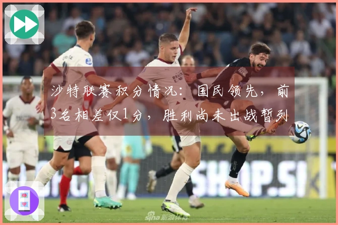 沙特联赛积分情况：国民领先，前3名相差仅1分，胜利尚未出战暂列第二