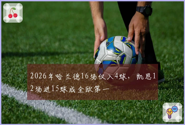2026年哈兰德16场仅入4球，凯恩12场进15球成全欧第一
