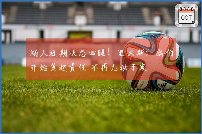 湖人近期状态回暖！里夫斯：我们开始负起责任 不再无动于衷