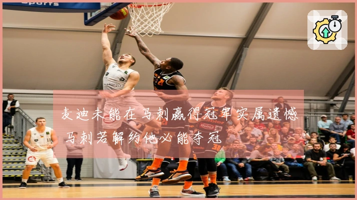 麦迪未能在马刺赢得冠军实属遗憾 马刺若解约他必能夺冠