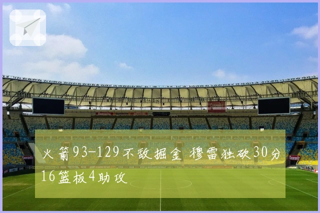 火箭93-129不敌掘金 穆雷独砍30分16篮板4助攻