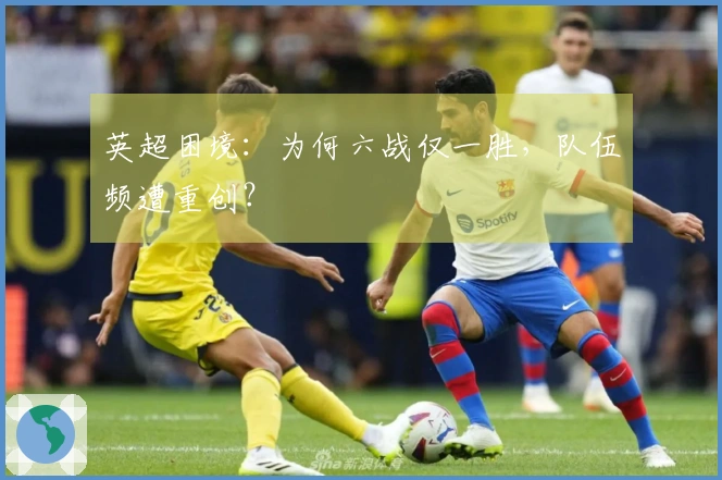 英超困境：为何六战仅一胜，队伍频遭重创？