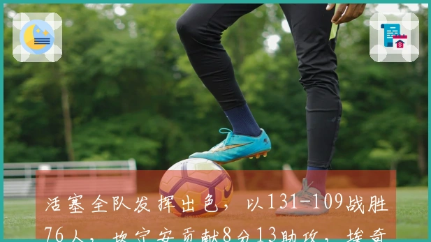 活塞全队发挥出色，以131-109战胜76人，坎宁安贡献8分13助攻，埃奇库姆斩获10分5篮板