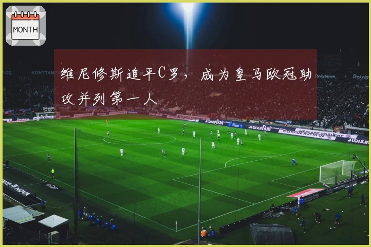 维尼修斯追平C罗,成为皇马欧冠助攻并列第一人