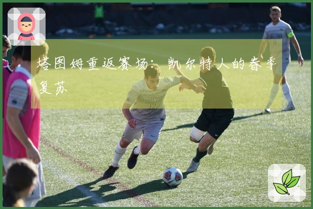 塔图姆重返赛场：凯尔特人的春季复苏