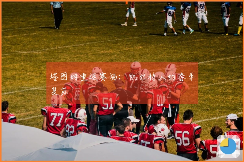 塔图姆重返赛场：凯尔特人的春季复苏