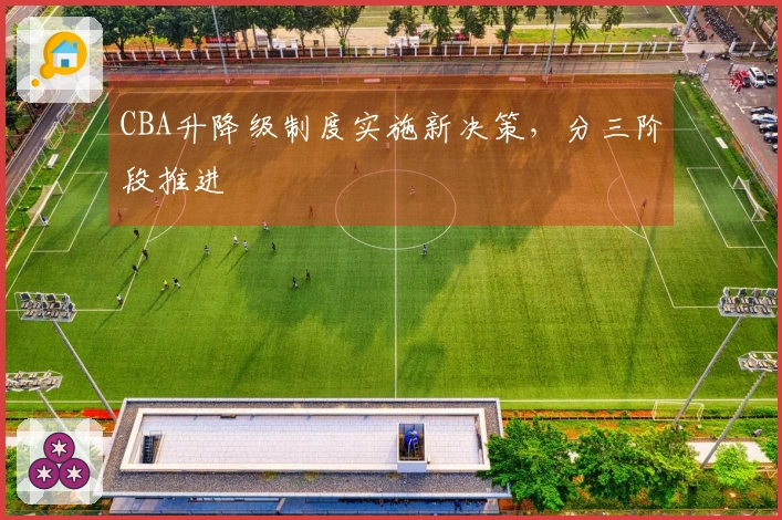 CBA升降级制度实施新决策，分三阶段推进
