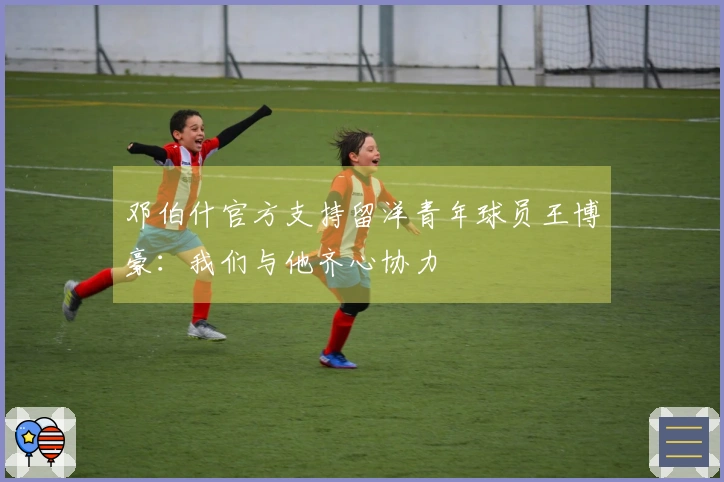 邓伯什官方支持留洋青年球员王博豪:我们与他齐心协力