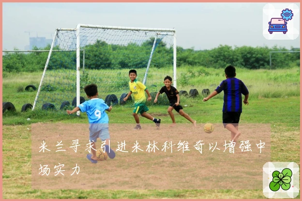 米兰寻求引进米林科维奇以增强中场实力