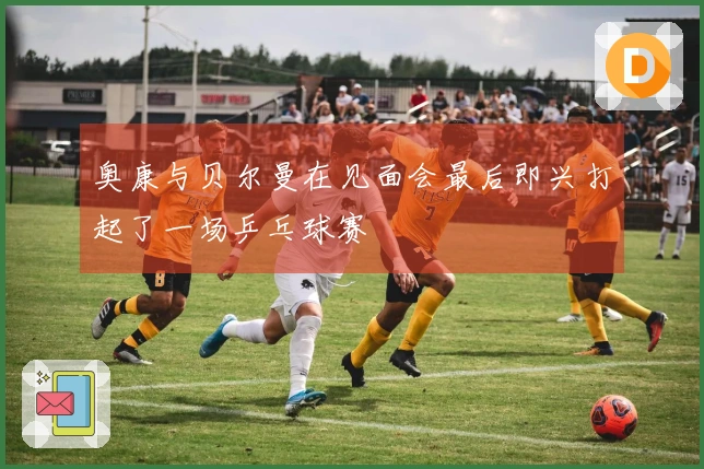 奥康与贝尔曼在见面会最后即兴打起了一场乒乓球赛